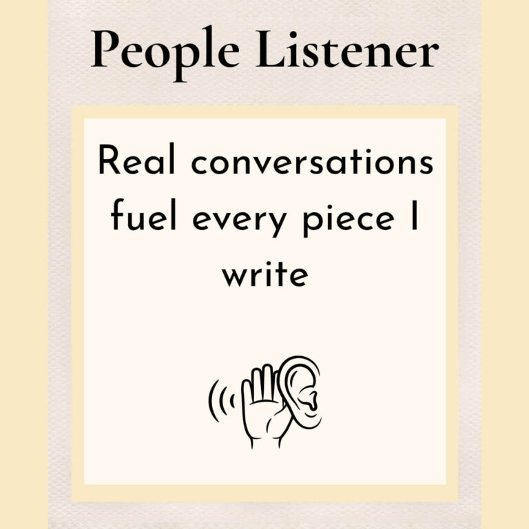 People listener. Real conversations fuel every piece I write